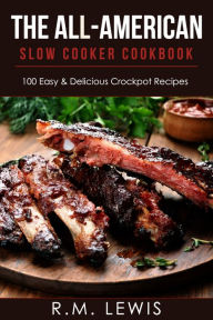 Title: The All-American Slow Cooker Cookbook: 100 Easy & Delicious All-American Crock Pot Recipes, Author: R.M. Lewis
