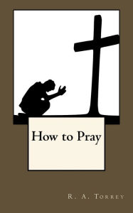 Title: How to Pray, Author: R. A. Torrey