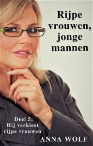 Title: Rijpe vrouwen, jonge mannen: Deel 5: Hij verkiest rijpe vrouwen, Author: Anna Wolf