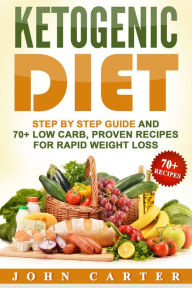 Title: Ketogenic Diet: Step By Step Guide And 70+ Low Carb, Proven Recipes For Rapid Weight Loss, Author: John Carter