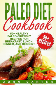 Title: Paleo Diet Cookbook: 50+ Healthy Paleo-Friendly Recipes for Breakfast, Lunch, Dinner, and Dessert, Author: John Carter