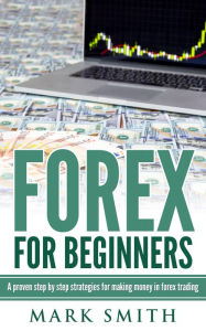 Forex for Beginners: A proven step by step strategies for
