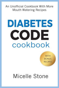 Title: Diabetes Code Cookbook: An Unofficial Cookbook With More Mouth Watering Recipes, Author: Micelle Stone