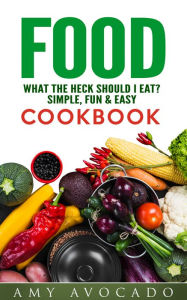 Title: Food What the Heck Should I Eat?: Simple, Fun & Easy Cookbook, Author: Amy Avocado