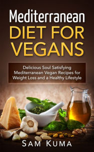 Title: Mediterranean Diet for Vegans: Delicious Soul Satisfying Mediterranean Vegan Recipes for Weight Loss and a Healthy Lifestyle, Author: Sam Kuma
