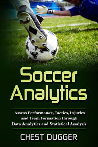 Title: Soccer Analytics: Assess Performance, Tactics, Injuries and Team Formation through Data Analytics and Statistical Analysis, Author: Chest Dugger