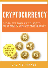 Title: Cryptocurrency: Beginner's Simplified Guide to Make Money with Cryptocurrency, Author: Gavin S. Finney