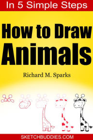 Title: How to Draw Animals in 5 Simple Steps: Drawing Animals for Kids and Beginners, Author: Richard M. Sparks