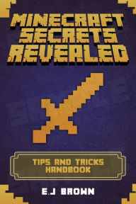 Title: Minecraft Secrets Revealed: The Ultimate Tips And Tricks Minecraft Handbook, Author: E.J Brown