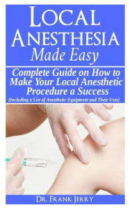 Title: Local Anesthesia Made Easy: Complete Guide on How to make your Local Anesthetic Procedure a Success (Including a List of Anesthetic Equipment and their Uses), Author: Doctor Frank Jerry