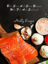 Title: Best Soup And Stew Recipes With Fish And Seafood, Author: Holly Evans