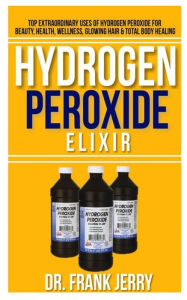 Title: Hydrogen Peroxide Elixir: Top Extraordinary Uses of Hydrogen Peroxide for Beauty, Health, Wellness, Glowing Hair and Total Body Healing, Author: Dr. Frank Jerry