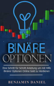 Title: Binäre Optionen: Eine Schritt Für Schritt Anleitung Um Mithilfe Binärer Optionen Online Geld Zu Verdienen, Author: Benjamin Daniel