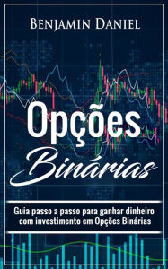 Title: Opções Binárias: Guia passo a passo para ganhar dinheiro com investimento em opções binárias, Author: Benjamin Daniel