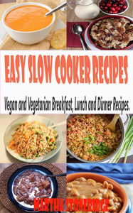 Title: Easy Slow Cooker Recipes: Vegan and Vegetarian Breakfast, Lunch and Dinner Recipes., Author: Martha Stoneridge