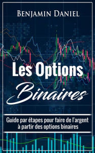 Title: Les Options Binaires: Guide par étapes pour faire de l'argent à partir des options binaires, Author: Benjamin Daniel