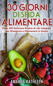 Title: 30 Giorni Whole Food Challenge: Oltre 100 deliziose ricette di cibi integrali per perdere peso e rimanere in forma, Author: Amanda Kathleen