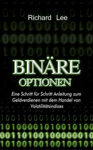 Title: Binäre Optionen: Eine Schritt für Schritt Anleitung zum Geldverdienen mit dem Handel von Volatilitätsindizes, Author: Richard Lee