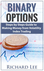 Title: Binary Options: Steps by Steps Guide To Making Money From Volatility Index Trading, Author: Richard Lee