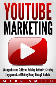 Title: YouTube Marketing: A Comprehensive Guide for Building Authority, Creating Engagement and Making Money Through Youtube, Author: Mark Smith