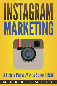 Title: Instagram Marketing: A Picture Perfect Way to Strike It Rich!, Author: Mark Smith