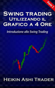 Title: Swing Trading Utilizzando il Grafico a 4 Ore 1: Parte 1: Introduzione allo Swing Trading, Author: Heikin Ashi Trader