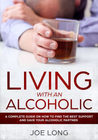 Title: Living with an Alcoholic: A Complete Guide On How To Find The Best Support And Save Your Alcoholic Partner, Author: Joe Long