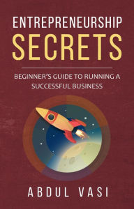 Title: Entrepreneurship Secrets: Beginners Guide To Running A Successful Business, Author: Abdul Vasi