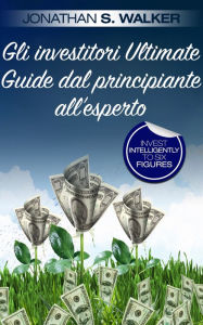 Title: Gli investitori Ultimate Guide dal principiante all'esperto, Author: Jonathan S. Walker