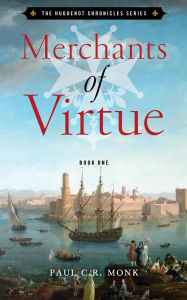 Title: Merchants of Virtue (The Huguenot Connection Trilogy, #1), Author: Paul C.R. Monk