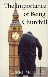 Title: The Importance of Being Churchill (Non-Fiction, #1), Author: Lorri Moulton