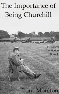 Title: The Importance of Being Churchill (Historical Nonfiction, #1), Author: Lorri Moulton