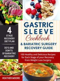 Title: Gastric Sleeve Cookbook & Bariatric Surgery Recovery Guide: 100 Healthy and Delicious Recipes for Each Stage of your Recovery from Weight Loss Surgery, Author: Heather Moore