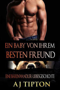 Title: Ein Baby von ihrem Besten Freund: Eine Bärenwandler-Liebesgeschichte (Ein Baby vom Milliardär, #1), Author: AJ Tipton