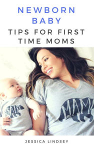 Title: Newborn Baby - Tips for First Time Moms, Author: Jessica Lindsey