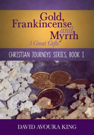 Title: Gold, Frankincense and Myrrh: 3 Great Gifts (Christian Journeys, #1), Author: David Avoura King