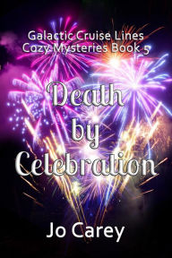 Title: Death by Celebration (Galactic Cruise Lines Cozy Mysteries, #5), Author: Jo Carey