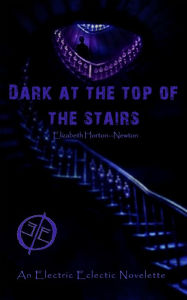 Title: Dark at the Top of the Stairs: An Electric Eclectic Book, Author: Elizabeth Horton-Newton