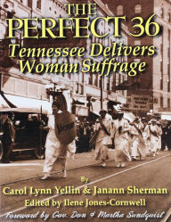 Title: The Perfect 36: Tennessee Delivers Woman Suffrage, Author: CAROL LYNN YELLIN