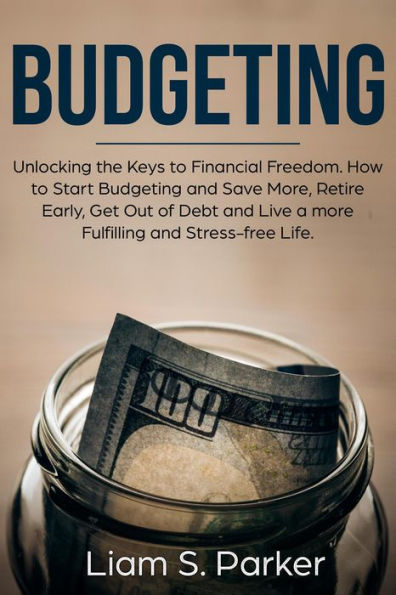 Budgeting: Unlocking the Keys to Financial Freedom. How to Start Budgeting and Save More, Retire Early, Get Out of Debt and Live a more Fulfilling and Stress-free Life. (Personal Finance Revolution)