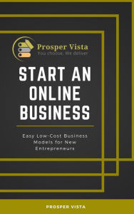 Title: Start an Online Business: Easy Low-Cost Business Models for New Entrepreneurs, Author: Prosper Vista