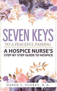 Title: Seven Keys to a Peaceful Passing: A Hospice Nurse's Step-by-Step Guide to Hospice, Author: Derek Flores