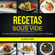 Title: Recetas Sous Vide: Técnicas simples para cocinar Sous Vide en casa rico y saludable, Author: Oliver Clark