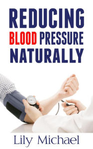 Title: Reducing Blood Pressure Naturally, Author: Lily Michael