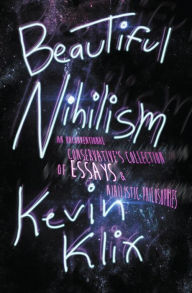 Title: Beautiful Nihilism: An Unconventional Conservative's Collection of Essays & Nihilistic Philosophies, Author: Kevin Klix