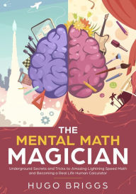 Title: The Mental Math Magician: Underground Secrets and Tricks to Amazing Lightning Speed Math and Becoming a Real Life Human Calculator, Author: Hugo Briggs