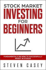 Title: Stock Market Investing For Beginners - Fundamentals On How To Successfully Invest In Stocks, Author: Steven Casey