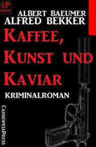 Title: Kaffee, Kunst und Kaviar: Kriminalroman, Author: Alfred Bekker