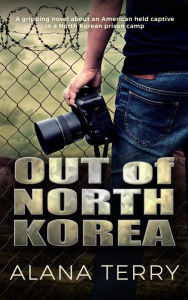 Title: Out of North Korea: A gripping novel about an American held captive in a North Korean prison camp, Author: Alana Terry