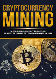 Title: Cryptocurrency Mining - A Comprehensive Introduction To Master Mining Cryptocurrencies in 2018, Author: Jeffrey Miller